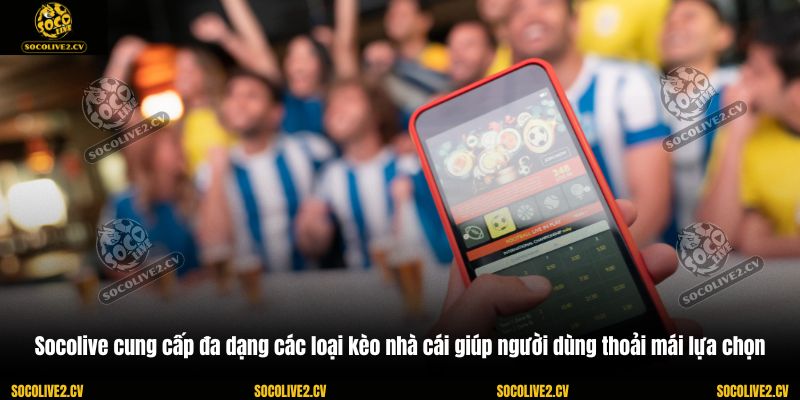 Socolive cung cấp đa dạng các loại kèo nhà cái giúp người dùng thoải mái lựa chọn